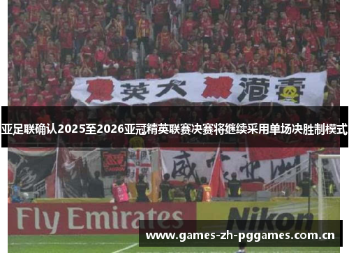 亚足联确认2025至2026亚冠精英联赛决赛将继续采用单场决胜制模式