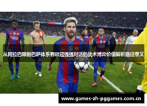 从阿拉巴限制巴萨体系看欧冠强强对话的战术博弈价值解析路径意义